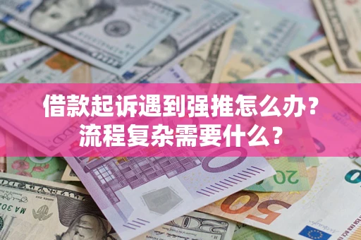 北京借款起诉遇到强推怎么办？流程复杂需要什么？