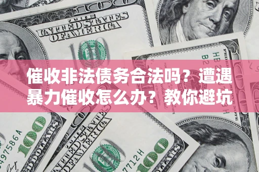 北京催收非法债务合法吗？遭遇暴力催收怎么办？教你避坑指南！