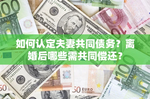 北京如何认定夫妻共同债务？离婚后哪些需共同偿还？