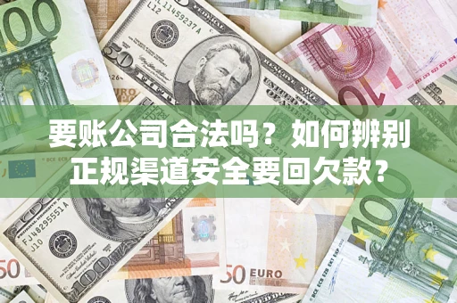 北京要账公司合法吗？如何辨别正规渠道安全要回欠款？