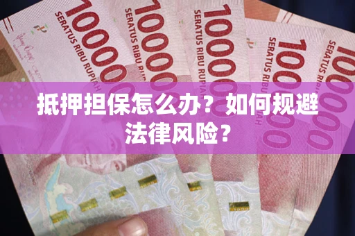 北京抵押担保怎么办？如何规避法律风险？