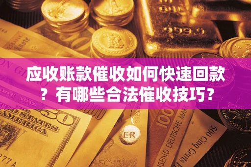北京应收账款催收如何快速回款？有哪些合法催收技巧？