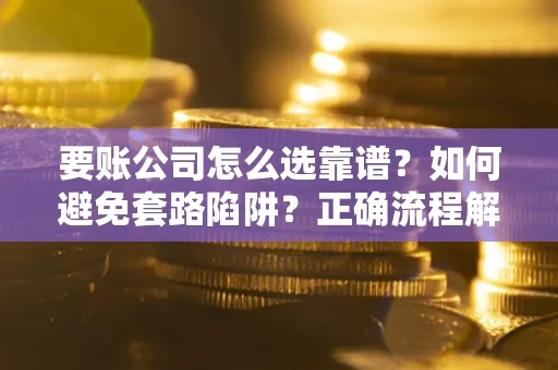 北京要账公司怎么选靠谱？如何避免套路陷阱？正确流程解析