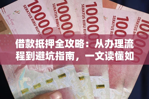 北京借款抵押全攻略：从办理流程到避坑指南，一文读懂如何安全融资