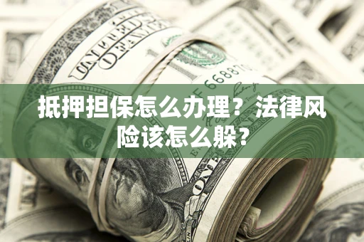 北京抵押担保怎么办理？法律风险该怎么躲？