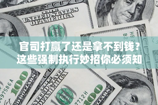 北京官司打赢了还是拿不到钱？这些强制执行妙招你必须知道