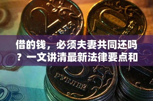 北京借的钱，必须夫妻共同还吗？一文讲清最新法律要点和避坑指南