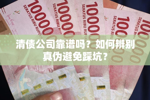 北京清债公司靠谱吗？如何辨别真伪避免踩坑？