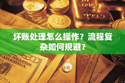 北京坏账处理怎么操作？流程复杂如何规避？