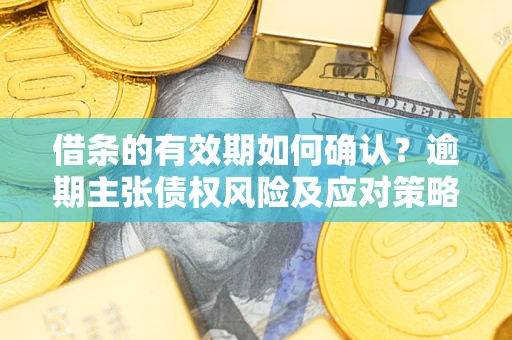 北京借条的有效期如何确认？逾期主张债权风险及应对策略？