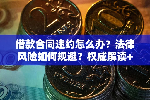 北京借款合同违约怎么办？法律风险如何规避？权威解读+实用指南