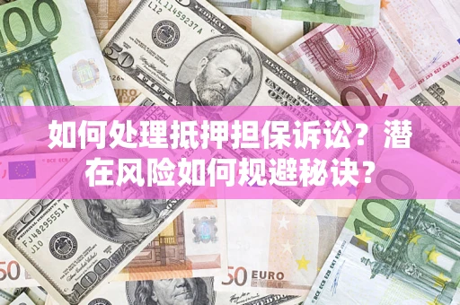 北京如何处理抵押担保诉讼？潜在风险如何规避秘诀？