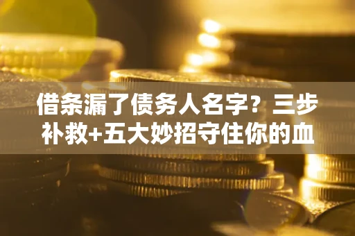 北京借条漏了债务人名字？三步补救+五大妙招守住你的血汗钱