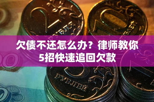 北京欠债不还怎么办？律师教你5招快速追回欠款