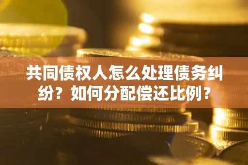 北京共同债权人怎么处理债务纠纷？如何分配偿还比例？