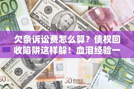 北京欠条诉讼费怎么算？债权回收陷阱这样躲！血泪经验一次讲透