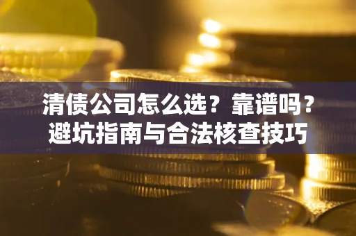 北京清债公司怎么选？靠谱吗？避坑指南与合法核查技巧