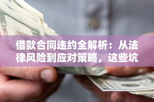 北京借款合同违约全解析：从法律风险到应对策略，这些坑别再踩！