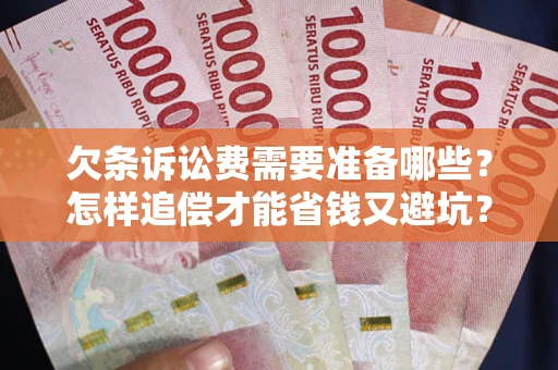 北京欠条诉讼费需要准备哪些？怎样追偿才能省钱又避坑？