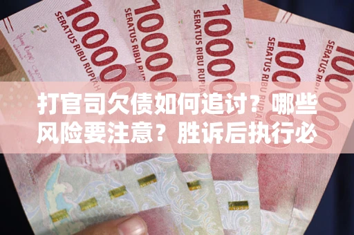 北京打官司欠债如何追讨？哪些风险要注意？胜诉后执行必看！