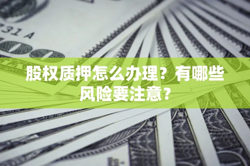 北京股权质押怎么办理？有哪些风险要注意？