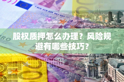 北京股权质押怎么办理？风险规避有哪些技巧？