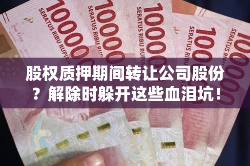 北京股权质押期间转让公司股份？解除时躲开这些血泪坑！