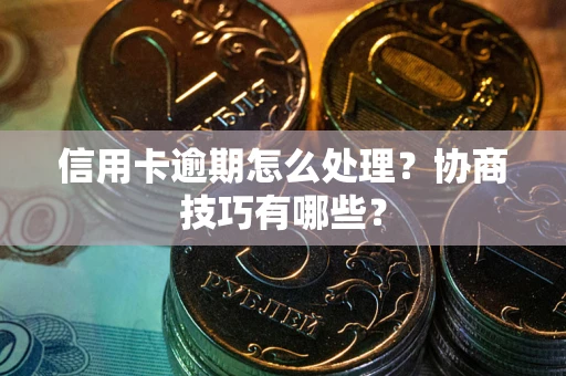 北京信用卡逾期怎么处理？协商技巧有哪些？