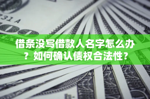 北京借条没写借款人名字怎么办？如何确认债权合法性？