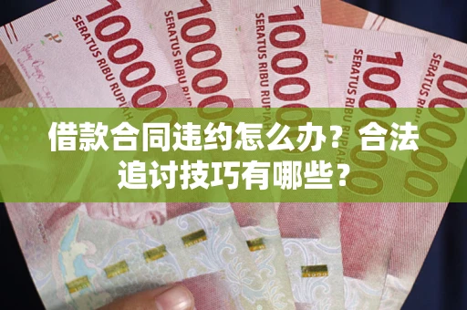 北京借款合同违约怎么办？合法追讨技巧有哪些？