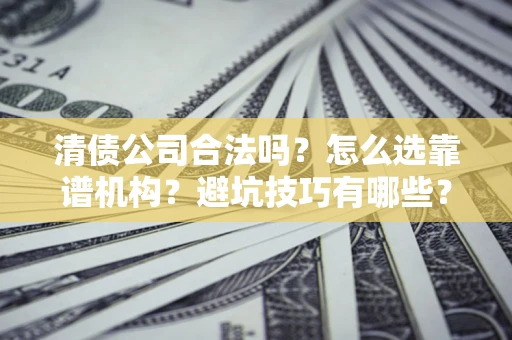 北京清债公司合法吗？怎么选靠谱机构？避坑技巧有哪些？