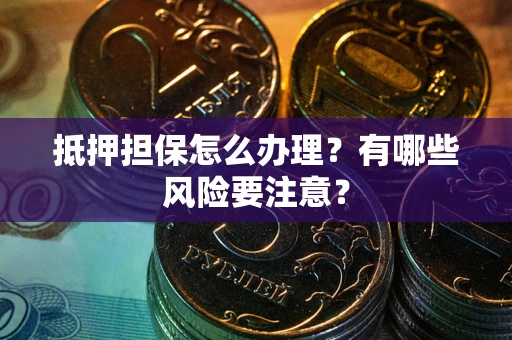 北京抵押担保怎么办理？有哪些风险要注意？