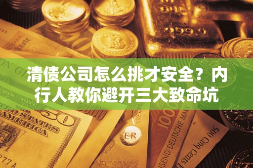 北京清债公司怎么挑才安全?内行人教你避开三大致命坑 北京清债公司怎么挑才安全?内行人教你避开三大致命坑