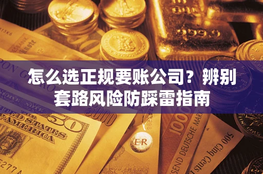 北京怎么选正规要账公司？辨别套路风险防踩雷指南