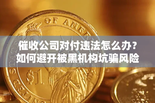 北京催收公司对付违法怎么办？如何避开被黑机构坑骗风险