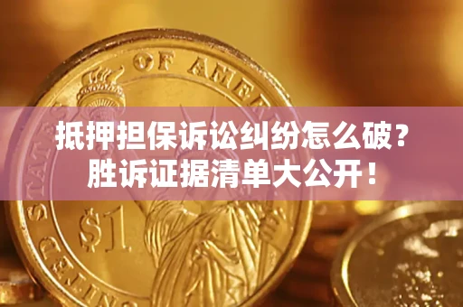 北京抵押担保诉讼纠纷怎么破？胜诉证据清单大公开！