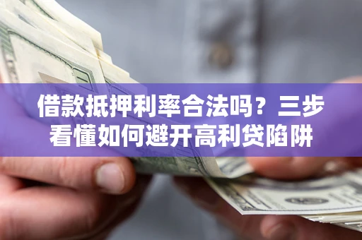 北京借款抵押利率合法吗？三步看懂如何避开高利贷陷阱