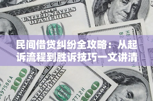 北京民间借贷纠纷全攻略：从起诉流程到胜诉技巧一文讲清