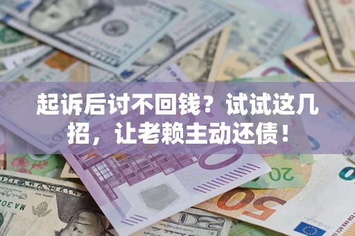 北京起诉后讨不回钱？试试这几招，让老赖主动还债！