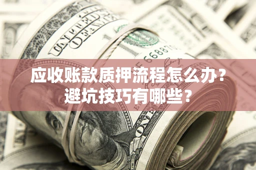 北京应收账款质押流程怎么办？避坑技巧有哪些？