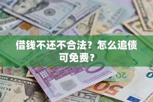 北京借钱不还不合法？怎么追债可免费？
