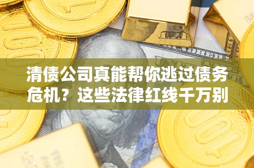 北京清债公司真能帮你逃过债务危机？这些法律红线千万别踩