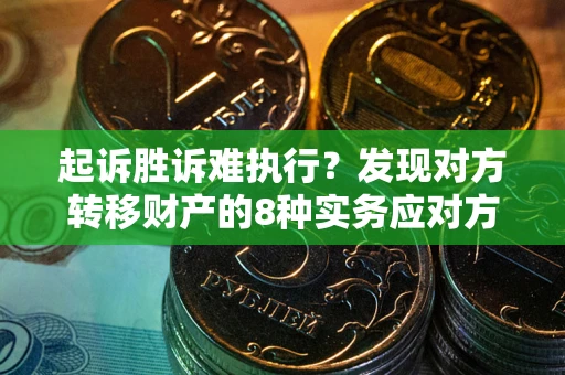 北京起诉胜诉难执行？发现对方转移财产的8种实务应对方案