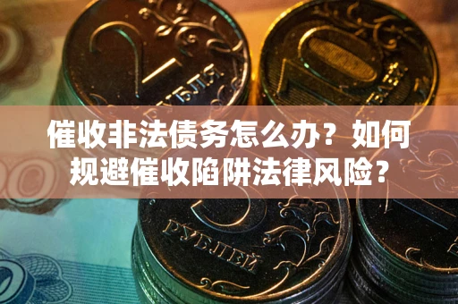 北京催收非法债务怎么办？如何规避催收陷阱法律风险？