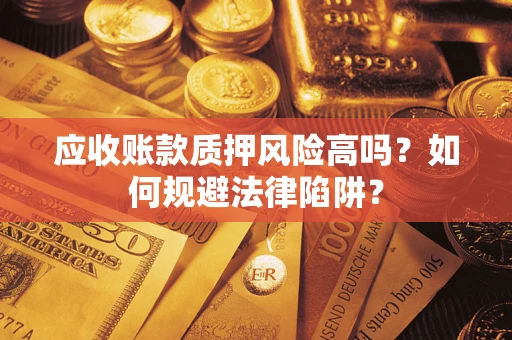 北京应收账款质押风险高吗？如何规避法律陷阱？
