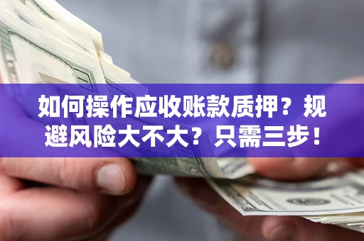 北京如何操作应收账款质押？规避风险大不大？只需三步！