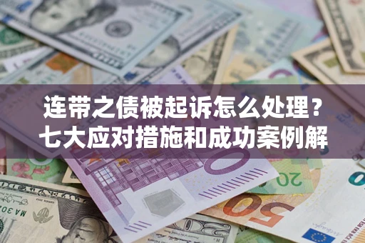 北京连带之债被起诉怎么处理？七大应对措施和成功案例解析