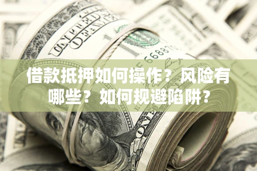 北京借款抵押如何操作?风险有哪些?如何规避陷阱? 北京借款抵押如何操作?风险有哪些?如何规避陷阱?