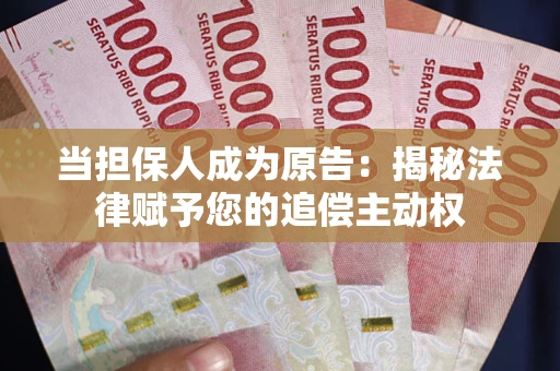 北京当担保人成为原告:揭秘法律赋予您的追偿主动权 北京当担保人成为原告:揭秘法律赋予您的追偿主动权