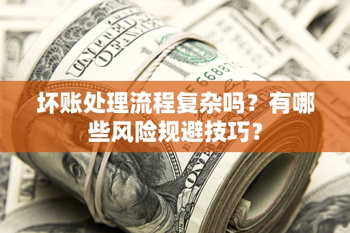 北京坏账处理流程复杂吗？有哪些风险规避技巧？